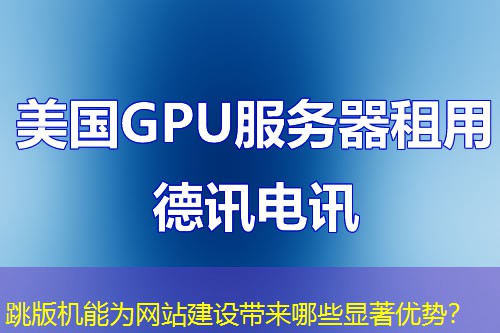 跳版机能为网站建设带来哪些显著优势? 跳版机能为网站建设带来哪些显著优势?