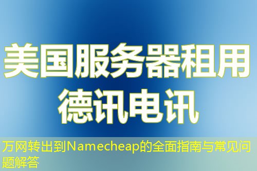 万网转出到Namecheap的全面指南与常见问题解答 万网转出到Namecheap的全面指南与常见问题解答