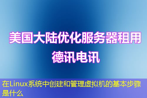 在Linux系统中创建和管理虚拟机的基本步骤是什么