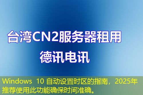 Windows 10 自动设置时区的指南，2025年推荐使用此功能确保时间准确。