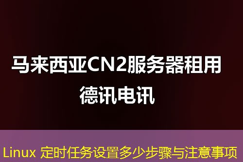 Linux 定时任务设置多少步骤与注意事项