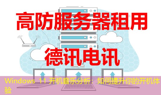 Windows 11 开机音乐分析:如何提升你的开机体验 Windows 11 开机音乐分析:如何提升你的开机体验