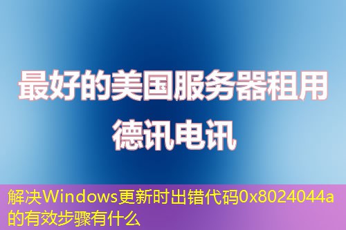 解决Windows更新时出错代码0x8024044a的有效步骤有什么