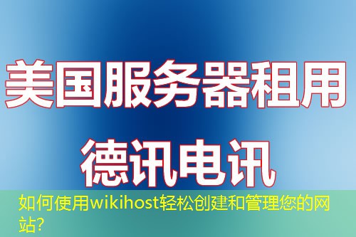 如何使用wikihost轻松创建和管理您的网站？