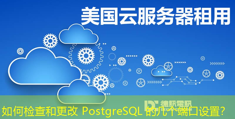 如何检查和更改 PostgreSQL 的几个端口设置？