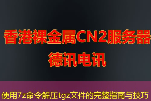 使用7z命令解压tgz文件的完整指南与技巧