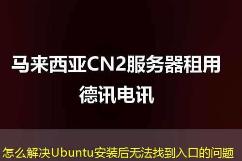 怎么解决Ubuntu安装后无法找到入口的问题