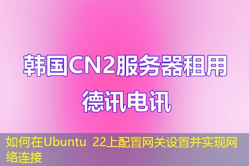 如何在Ubuntu 22上配置网关设置并实现网络连接