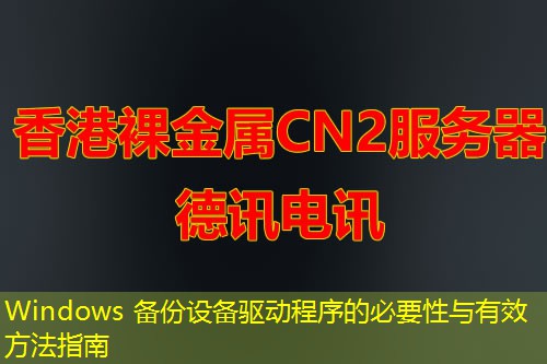 Windows 备份设备驱动程序的必要性与有效方法指南