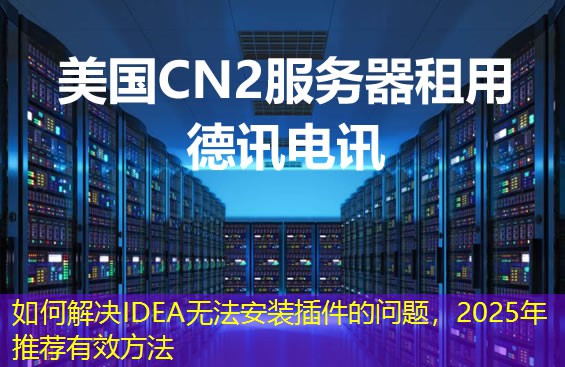 如何解决IDEA无法安装插件的问题，2025年推荐有效方法