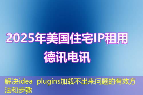 解决idea plugins加载不出来问题的有效方法和步骤 解决idea plugins加载不出来问题的有效方法和步骤