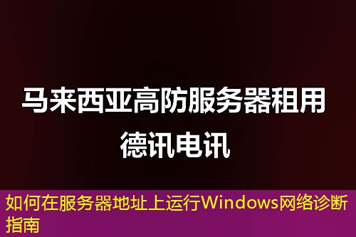 如何在服务器地址上运行Windows网络诊断指南 如何在服务器地址上运行Windows网络诊断指南