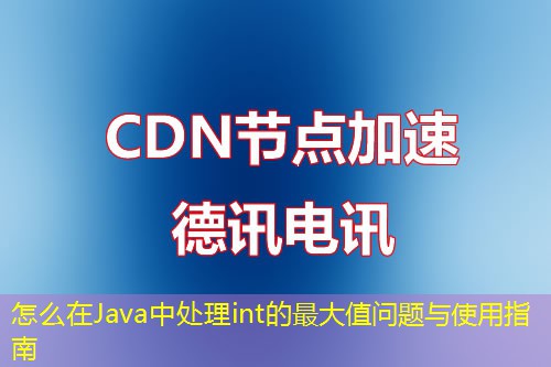怎么在Java中处理int的最大值问题与使用指南 怎么在Java中处理int的最大值问题与使用指南