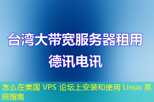 怎么在美国 VPS 论坛上安装和使用 Linux 系统指南