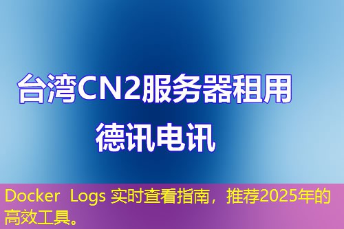 Docker Logs 实时查看指南，推荐2025年的高效工具。
