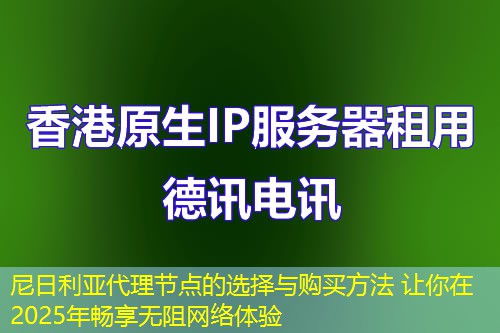 尼日利亚代理节点的选择与购买方法 让你在2025年畅享无阻网络体验