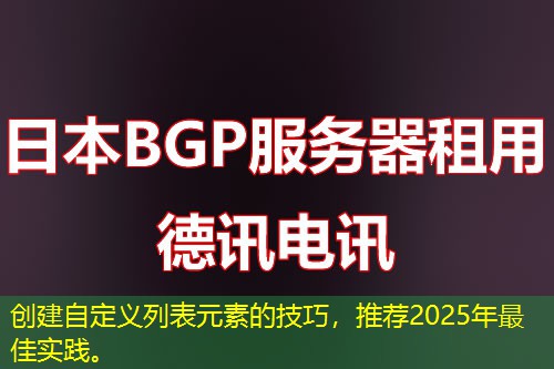 创建自定义列表元素的技巧，推荐2025年最佳实践。