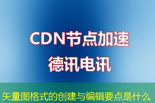 矢量图格式的创建与编辑要点是什么 矢量图格式的创建与编辑要点是什么