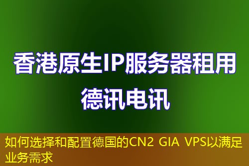 如何选择和配置德国的CN2 GIA VPS以满足业务需求 如何选择和配置德国的CN2 GIA VPS以满足业务需求