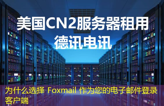 为什么选择 Foxmail 作为您的电子邮件登录客户端