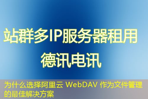 为什么选择阿里云 WebDAV 作为文件管理的最佳解决方案