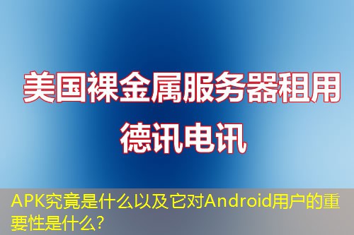 APK究竟是什么以及它对Android用户的重要性是什么? APK究竟是什么以及它对Android用户的重要性是什么?