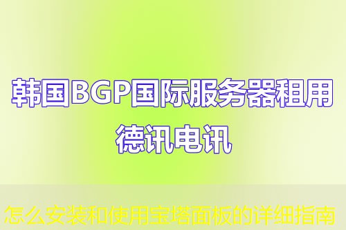 怎么安装和使用宝塔面板的详细指南