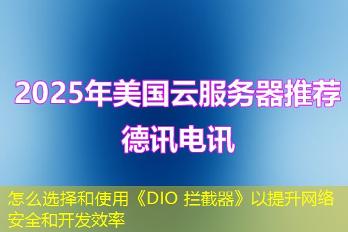怎么选择和使用《DIO 拦截器》以提升网络安全和开发效率