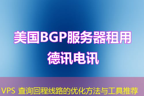 VPS 查询回程线路的优化方法与工具推荐