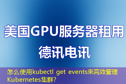 怎么使用kubectl get events来高效管理Kubernetes集群？