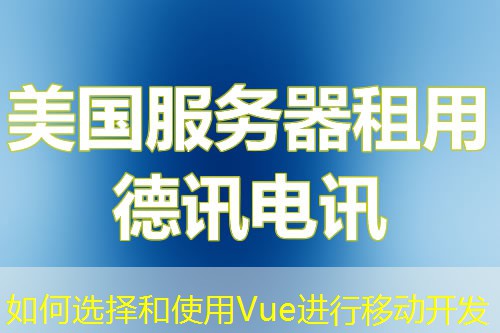 如何选择和使用Vue进行移动开发