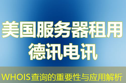 WHOIS查询的重要性与应用解析 WHOIS查询的重要性与应用解析