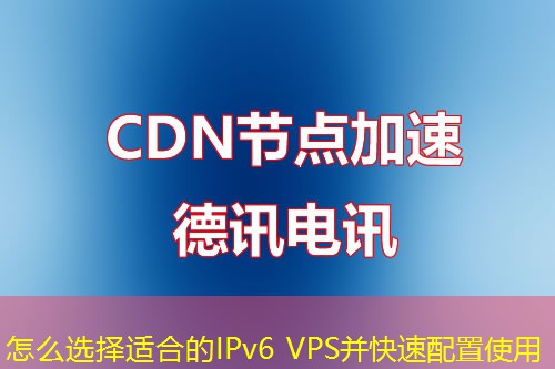 怎么选择适合的IPv6 VPS并快速配置使用 怎么选择适合的IPv6 VPS并快速配置使用