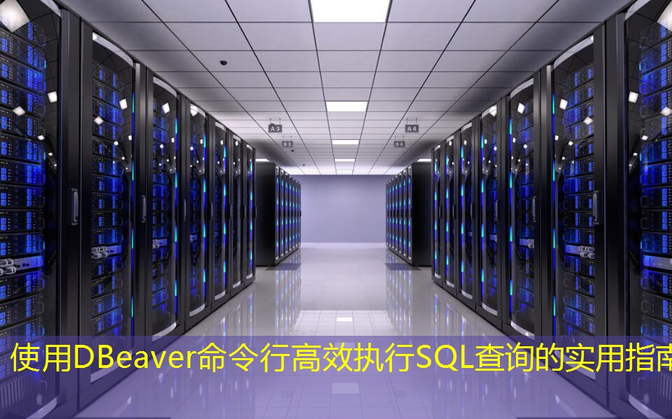 使用DBeaver命令行高效执行SQL查询的实用指南 使用DBeaver命令行高效执行SQL查询的实用指南