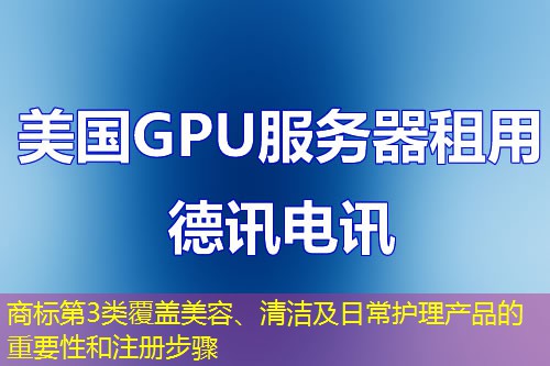 商标第3类覆盖美容、清洁及日常护理产品的重要性和注册步骤