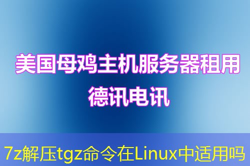 7z解压tgz命令在Linux中适用吗