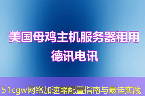 51cgw网络加速器配置指南与最佳实践