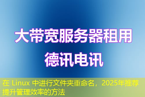 在 Linux 中进行文件夹重命名，2025年推荐提升管理效率的方法