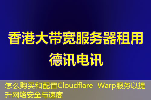 怎么购买和配置Cloudflare Warp服务以提升网络安全与速度