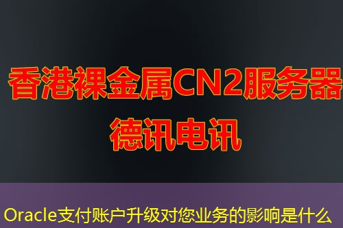 Oracle支付账户升级对您业务的影响是什么