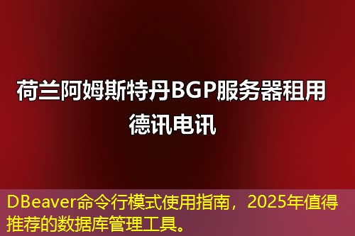 DBeaver命令行模式使用指南,2025年值得推荐的数据库管理工具。 DBeaver命令行模式使用指南,2025年值得推荐的数据库管理工具。
