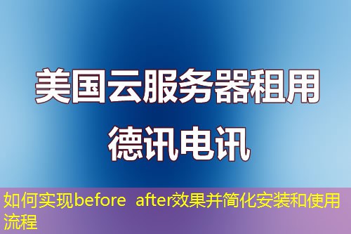如何实现before after效果并简化安装和使用流程