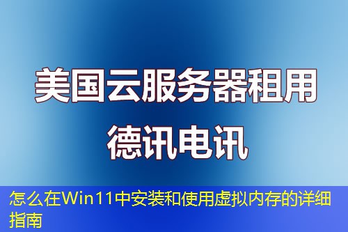 怎么在Win11中安装和使用虚拟内存的详细指南