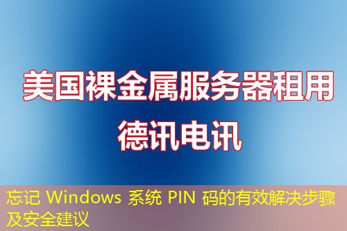 忘记 Windows 系统 PIN 码的有效解决步骤及安全建议