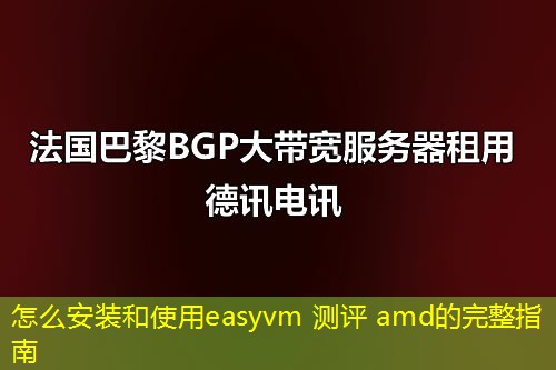 怎么安装和使用easyvm 测评 amd的完整指南 怎么安装和使用easyvm 测评 amd的完整指南