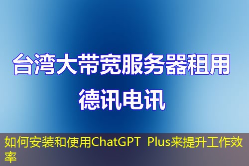 如何安装和使用ChatGPT Plus来提升工作效率