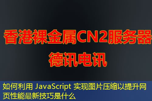 如何利用 JavaScript 实现图片压缩以提升网页性能最新技巧是什么