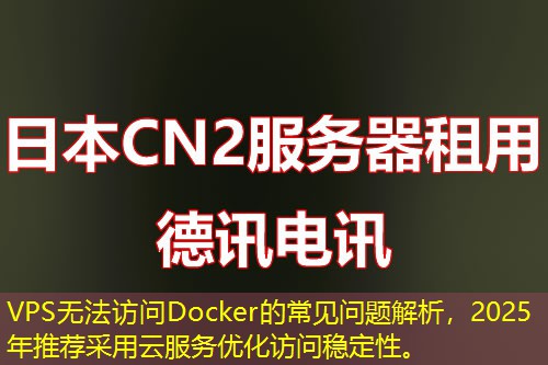 VPS无法访问Docker的常见问题解析，2025年推荐采用云服务优化访问稳定性。