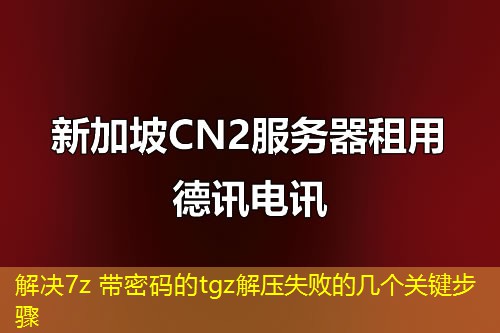 解决7z 带密码的tgz解压失败的几个关键步骤