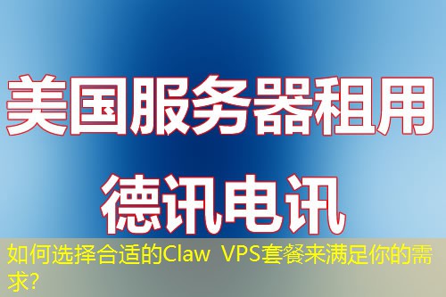 如何选择合适的Claw VPS套餐来满足你的需求? 如何选择合适的Claw VPS套餐来满足你的需求?